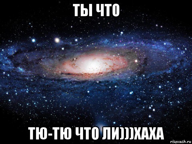 ты что тю-тю что ли)))хаха, Мем Вселенная