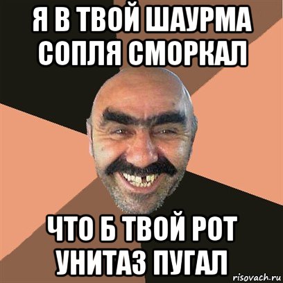 я в твой шаурма сопля сморкал что б твой рот унитаз пугал, Мем Я твой дом труба шатал