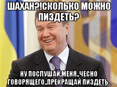 шахан?!сколько можно пиздеть? ну послушай,меня..чесно говорящего..прекращай пиздеть., Мем Янукович