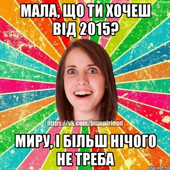 мала, що ти хочеш від 2015? миру, і більш нічого не треба, Мем Йобнута Подруга ЙоП