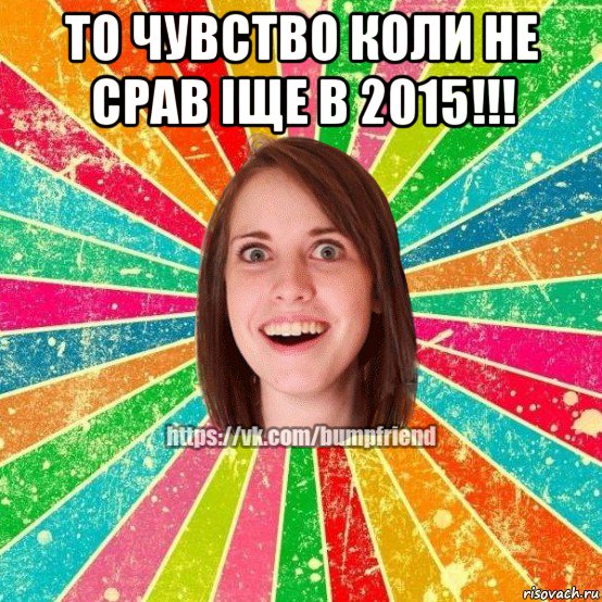 то чувство коли не срав іще в 2015!!! , Мем Йобнута Подруга ЙоП