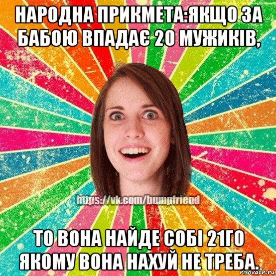 народна прикмета:якщо за бабою впадає 20 мужиків, то вона найде собі 21го якому вона нахуй не треба., Мем Йобнута Подруга ЙоП