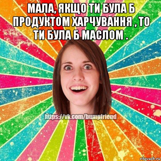 мала, якщо ти була б продуктом харчування , то ти була б маслом . , Мем Йобнута Подруга ЙоП