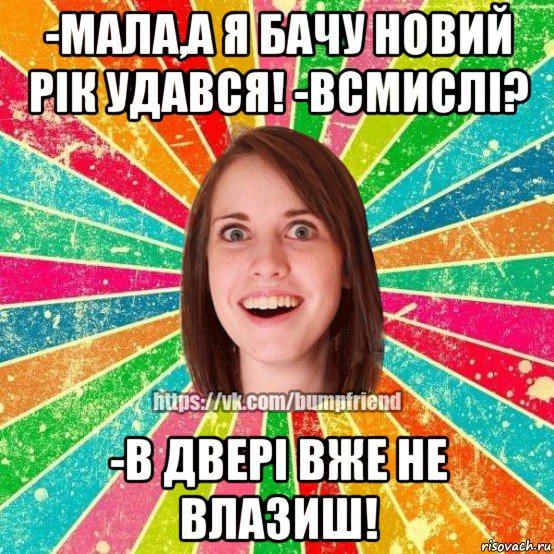 -мала,а я бачу новий рік удався! -всмислі? -в двері вже не влазиш!, Мем Йобнута Подруга ЙоП