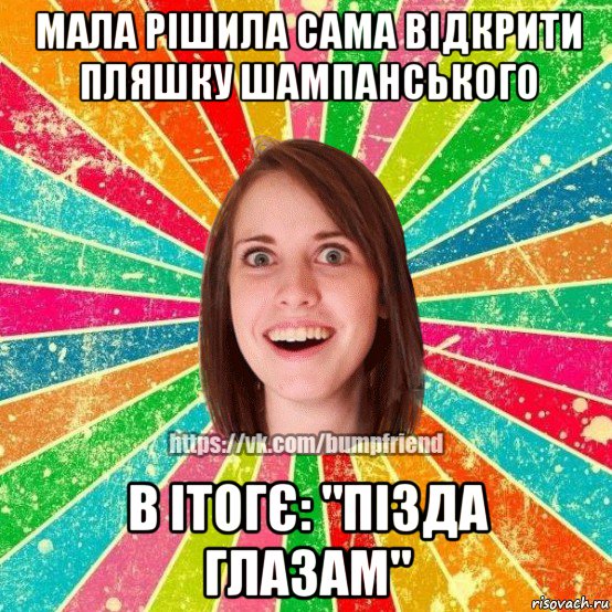 мала рішила сама відкрити пляшку шампанського в ітогє: "пізда глазам", Мем Йобнута Подруга ЙоП