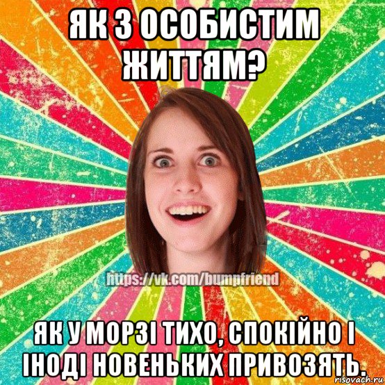 як з особистим життям? як у морзі тихо, спокійно і іноді новеньких привозять., Мем Йобнута Подруга ЙоП