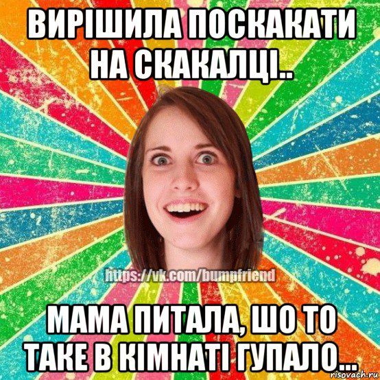 вирішила поскакати на скакалці.. мама питала, шо то таке в кімнаті гупало..., Мем Йобнута Подруга ЙоП