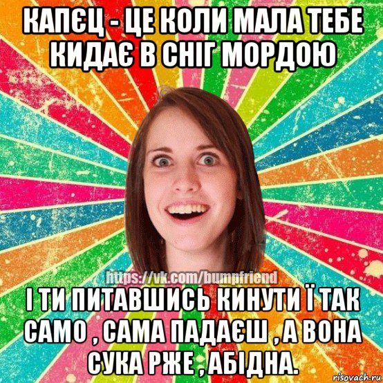 капєц - це коли мала тебе кидає в сніг мордою і ти питавшись кинути ї так само , сама падаєш , а вона сука рже , абідна., Мем Йобнута Подруга ЙоП