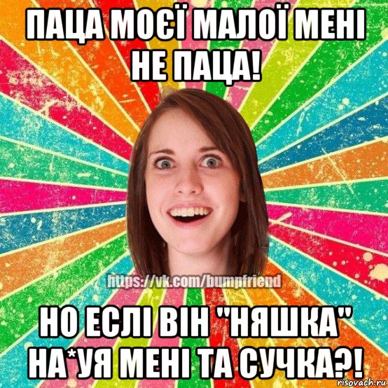 паца моєї малої мені не паца! но еслі він "няшка" на*уя мені та сучка?!, Мем Йобнута Подруга ЙоП