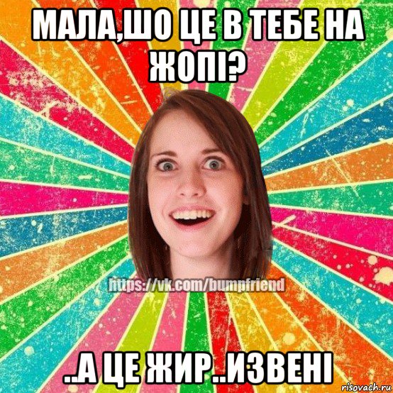 мала,шо це в тебе на жопi? ..а це жир..извенi, Мем Йобнута Подруга ЙоП