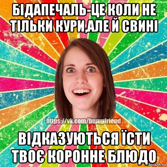 бідапечаль-це коли не тільки кури,але й свині відказуються їсти твоє коронне блюдо, Мем Йобнута Подруга ЙоП