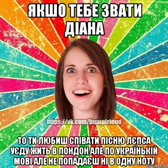 якшо тебе звати діана то ти любиш співати пісню лєпса уєду жить в лондон але по українькій мові але не попадаєш ні в одну ноту, Мем Йобнута Подруга ЙоП