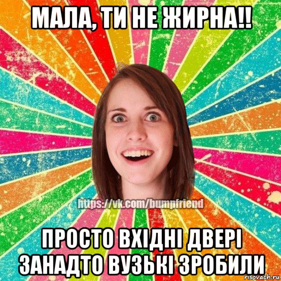 мала, ти не жирна!! просто вхідні двері занадто вузькі зробили, Мем Йобнута Подруга ЙоП