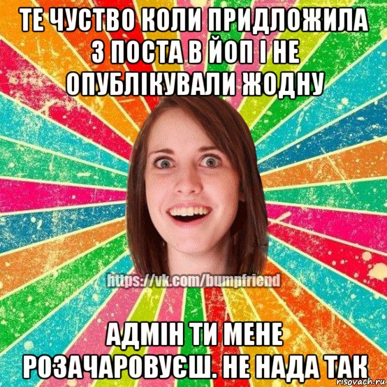 те чуство коли придложила 3 поста в йоп і не опублікували жодну адмін ти мене розачаровуєш. не нада так, Мем Йобнута Подруга ЙоП