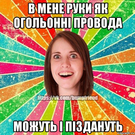 в мене руки як огольонні провода можуть і піздануть, Мем Йобнута Подруга ЙоП