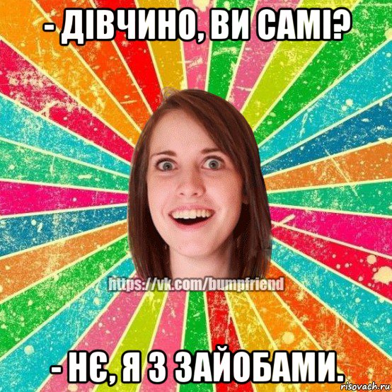 - дівчино, ви самі? - нє, я з зайобами., Мем Йобнута Подруга ЙоП