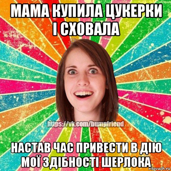 мама купила цукерки і сховала настав час привести в дію мої здібності шерлока, Мем Йобнута Подруга ЙоП