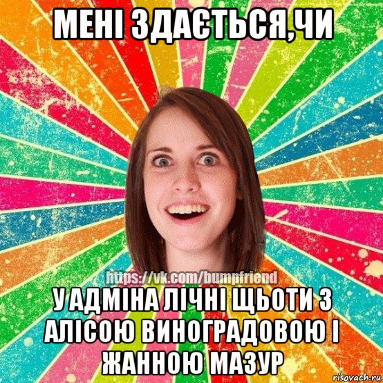 мені здається,чи у адміна лічні щьоти з алісою виноградовою і жанною мазур, Мем Йобнута Подруга ЙоП