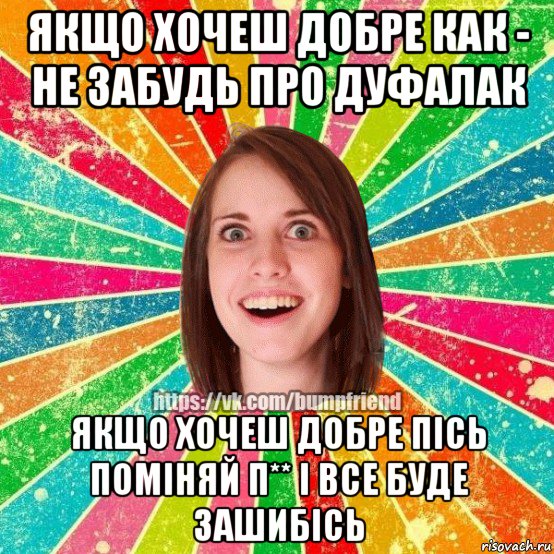 якщо хочеш добре как - не забудь про дуфалак якщо хочеш добре пісь поміняй п** і все буде зашибісь, Мем Йобнута Подруга ЙоП