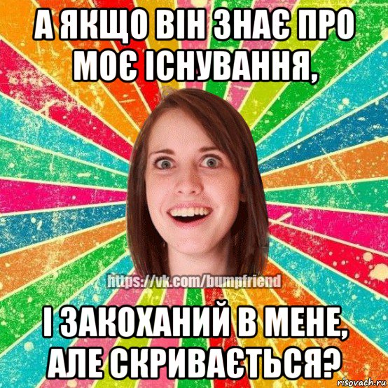 а якщо він знає про моє існування, і закоханий в мене, але скривається?, Мем Йобнута Подруга ЙоП