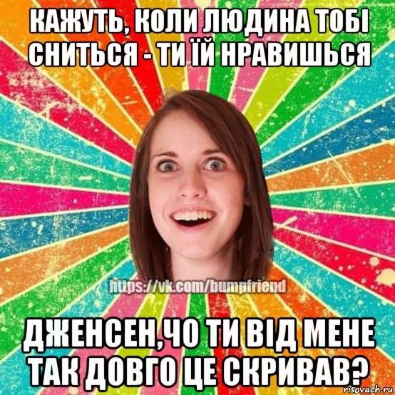 кажуть, коли людина тобі сниться - ти їй нравишься дженсен,чо ти від мене так довго це скривав?, Мем Йобнута Подруга ЙоП