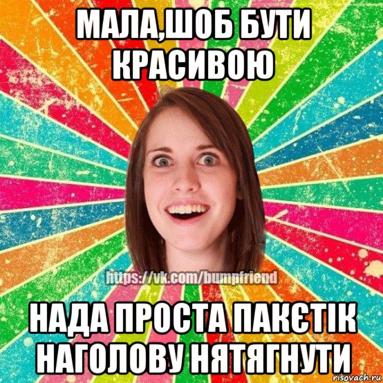 мала,шоб бути красивою нада проста пакєтік наголову нятягнути, Мем Йобнута Подруга ЙоП