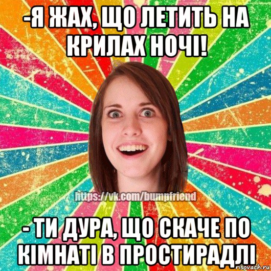 -я жах, що летить на крилах ночі! - ти дура, що скаче по кімнаті в простирадлі, Мем Йобнута Подруга ЙоП