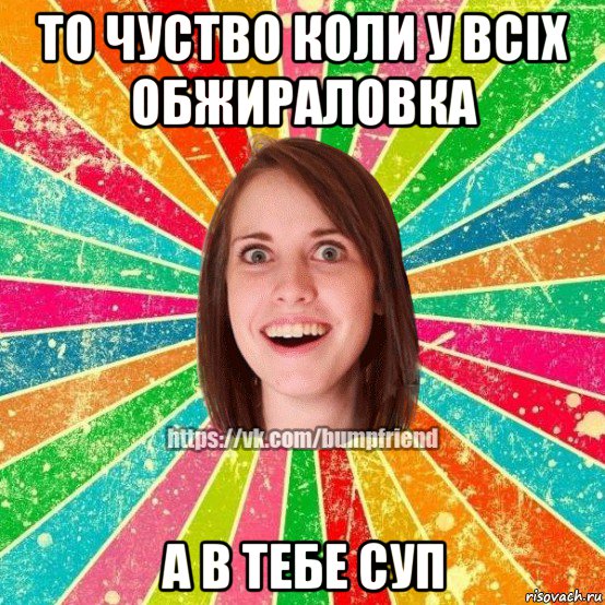 то чуство коли у всіх обжираловка а в тебе суп, Мем Йобнута Подруга ЙоП