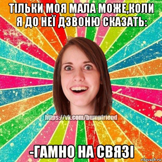 тільки моя мала може,коли я до неї дзвоню сказать: -гамно на связі, Мем Йобнута Подруга ЙоП