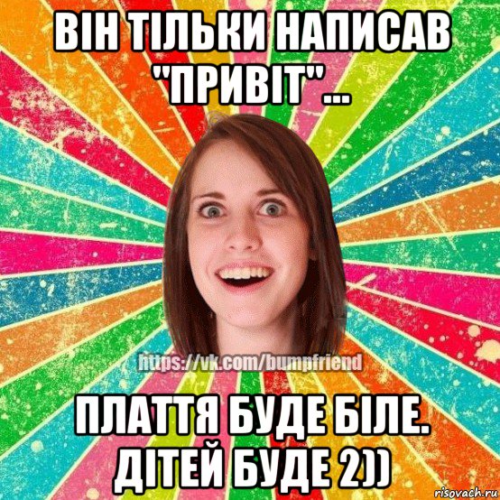 він тільки написав "привіт"... плаття буде біле. дітей буде 2)), Мем Йобнута Подруга ЙоП