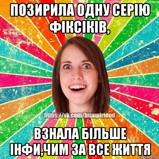 позирила одну серiю фiксiкiв, взнала бiльше iнфи,чим за все життя, Мем Йобнута Подруга ЙоП