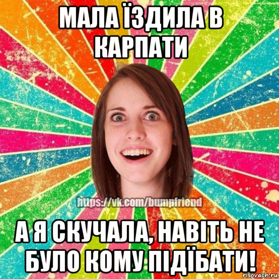 мала їздила в карпати а я скучала, навіть не було кому підїбати!, Мем Йобнута Подруга ЙоП