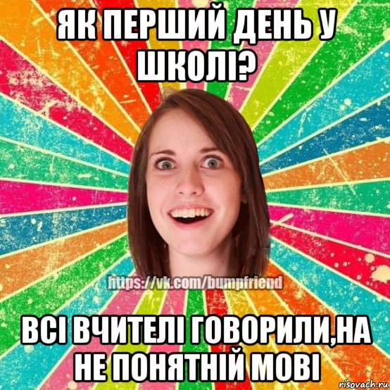 як перший день у школі? всі вчителі говорили,на не понятній мові, Мем Йобнута Подруга ЙоП