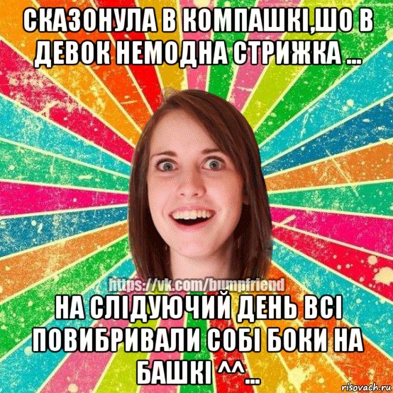 сказонула в компашкi,шо в девок немодна стрижка ... на слiдуючий день всi повибривали собi боки на башкi ^^..., Мем Йобнута Подруга ЙоП