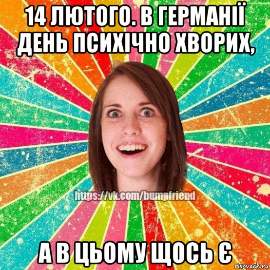 14 лютого. в германії день психічно хворих, а в цьому щось є, Мем Йобнута Подруга ЙоП