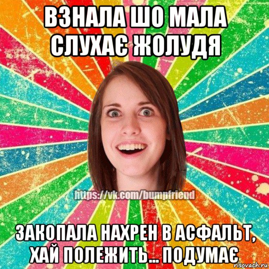 взнала шо мала слухає жолудя закопала нахрен в асфальт, хай полежить... подумає, Мем Йобнута Подруга ЙоП