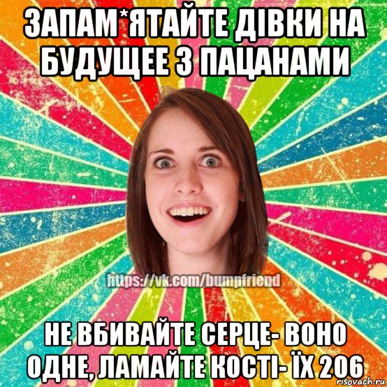 запам*ятайте дівки на будущее з пацанами не вбивайте серце- воно одне, ламайте кості- їх 206, Мем Йобнута Подруга ЙоП