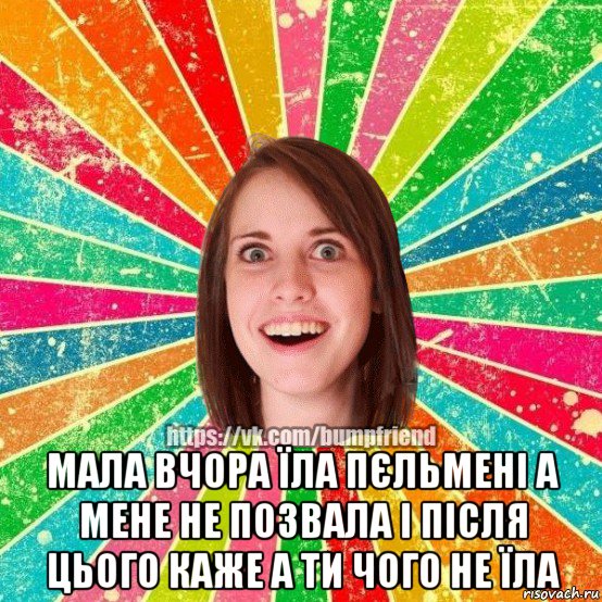  мала вчора їла пєльмені а мене не позвала і після цього каже а ти чого не їла, Мем Йобнута Подруга ЙоП