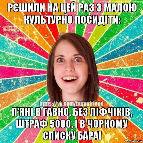 рєшили на цей раз з малою культурно посидіти: п'яні в гавно, без ліфчіків, штраф 5000, і в чорному списку бара!, Мем Йобнута Подруга ЙоП