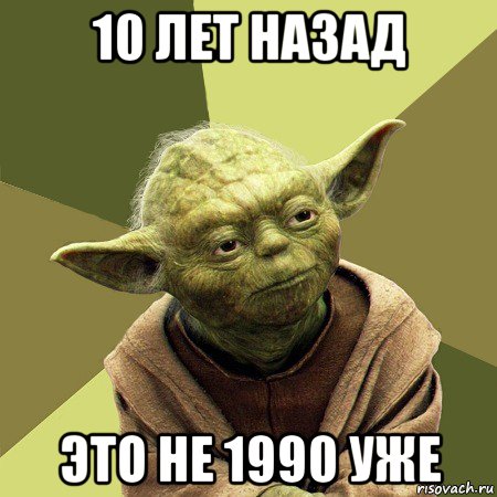 10 лет назад это не 1990 уже, Мем Йода