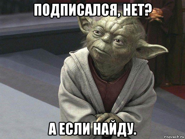 подписался, нет? а если найду., Мем  Йода