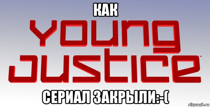 как сериал закрыли:-(, Мем Young Justice