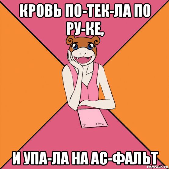кровь по­тек­ла по ру­ке, и упа­ла на ас­фальт
