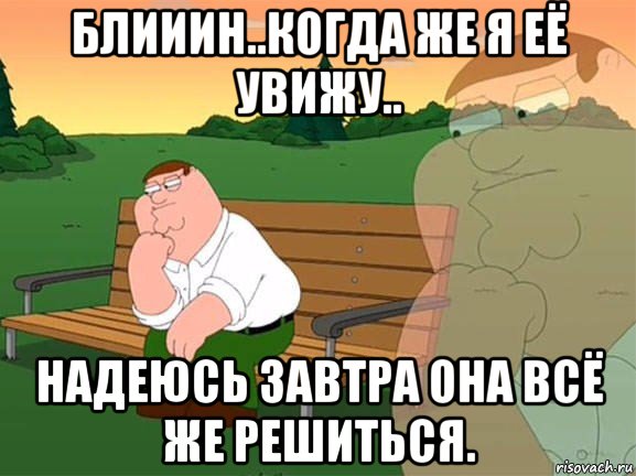 блииин..когда же я её увижу.. надеюсь завтра она всё же решиться., Мем Задумчивый Гриффин