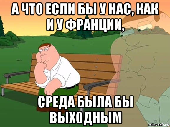 а что если бы у нас, как и у франции, среда была бы выходным, Мем Задумчивый Гриффин