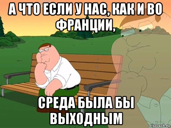 а что если у нас, как и во франции, среда была бы выходным, Мем Задумчивый Гриффин