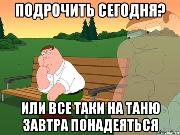 подрочить сегодня? или все таки на таню завтра понадеяться, Мем Задумчивый Гриффин