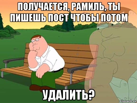 получается, рамиль, ты пишешь пост чтобы потом удалить?, Мем Задумчивый Гриффин