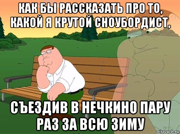 как бы рассказать про то, какой я крутой сноубордист, съездив в нечкино пару раз за всю зиму, Мем Задумчивый Гриффин