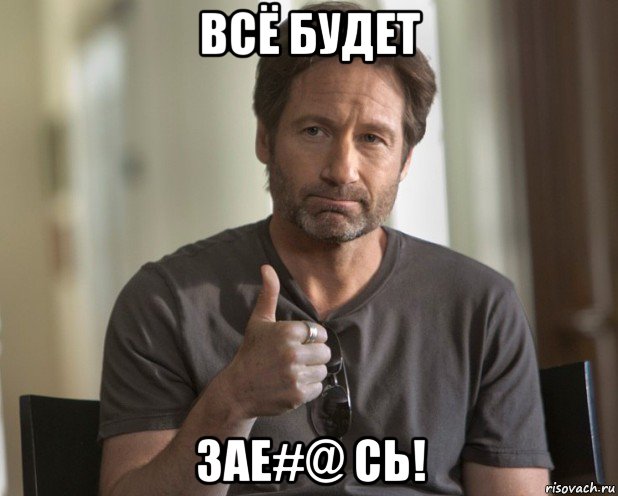 всё будет зае#@ сь!